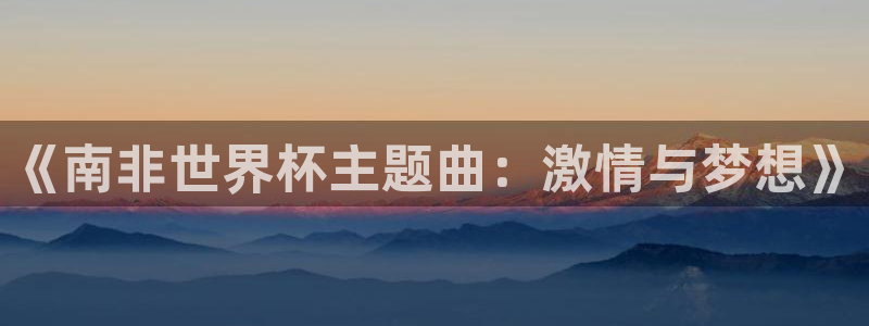 世界杯亚洲区预选赛赛程表：《南非世界杯主题曲：激情与梦想》